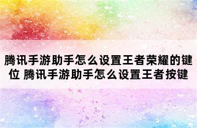 腾讯手游助手怎么设置王者荣耀的键位 腾讯手游助手怎么设置王者按键